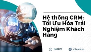 Hệ thống CRM Tối Ưu Hóa Trải Nghiệm Khách Hàng