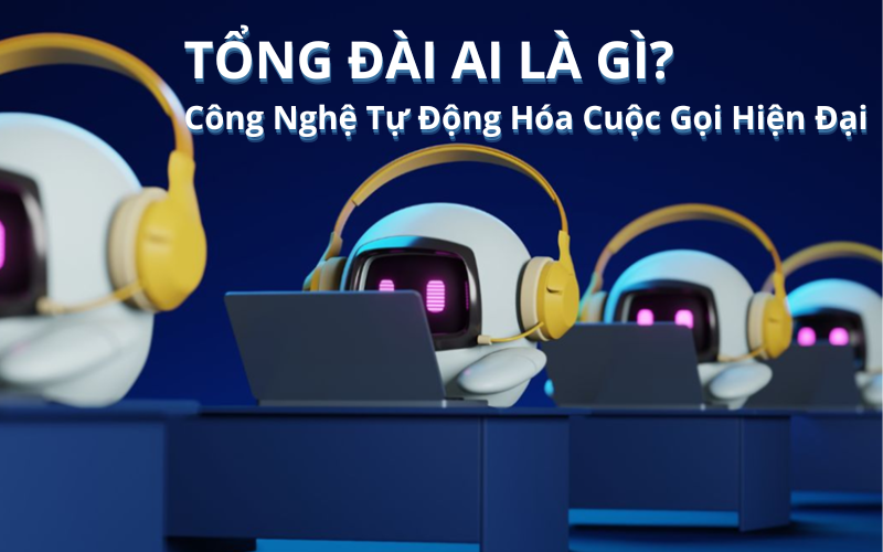 Tổng Đài AI Là Gì? Công Nghệ Tự Động Hóa Cuộc Gọi Hiện Đại